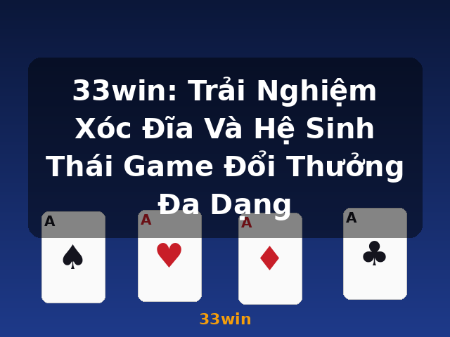 33win: Trải Nghiệm Xóc Đĩa Và Hệ Sinh Thái Game Đổi Thưởng Đa Dạng - 33win