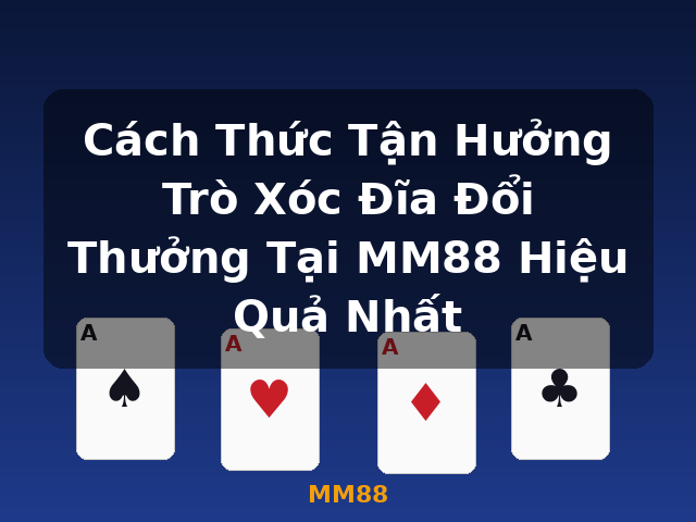 Cách Thức Tận Hưởng Trò Xóc Đĩa Đổi Thưởng Tại MM88 Hiệu Quả Nhất - MM88