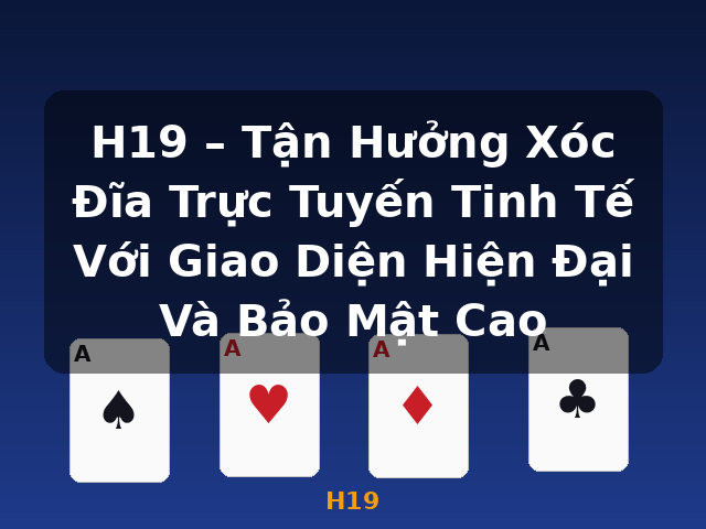 H19 – Tận Hưởng Xóc Đĩa Trực Tuyến Tinh Tế Với Giao Diện Hiện Đại Và Bảo Mật Cao - H19
