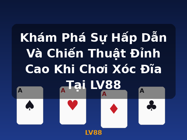Khám Phá Sự Hấp Dẫn Và Chiến Thuật Đỉnh Cao Khi Chơi Xóc Đĩa Tại LV88 - LV88