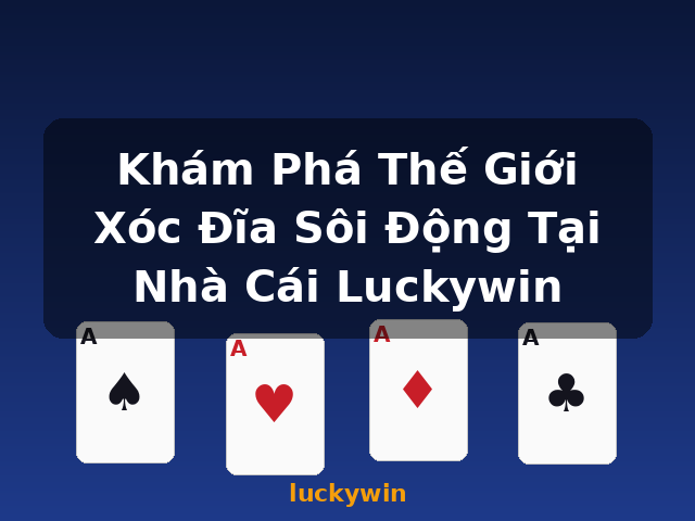 Khám Phá Thế Giới Xóc Đĩa Sôi Động Tại Nhà Cái Luckywin - luckywin