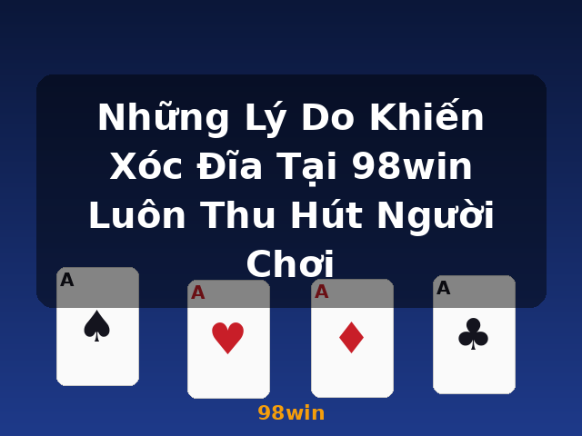 Những Lý Do Khiến Xóc Đĩa Tại 98win Luôn Thu Hút Người Chơi - 98win