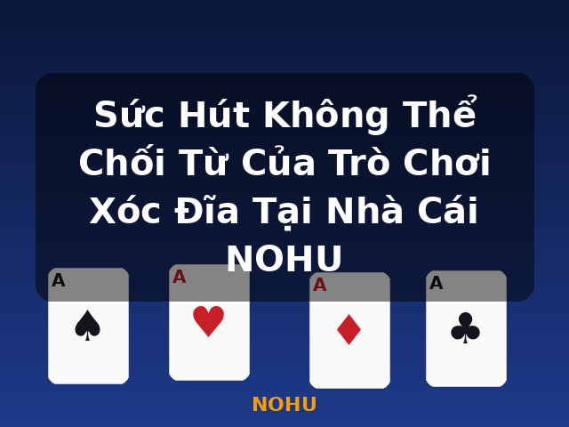 Sức Hút Không Thể Chối Từ Của Trò Chơi Xóc Đĩa Tại Nhà Cái NOHU - NOHU