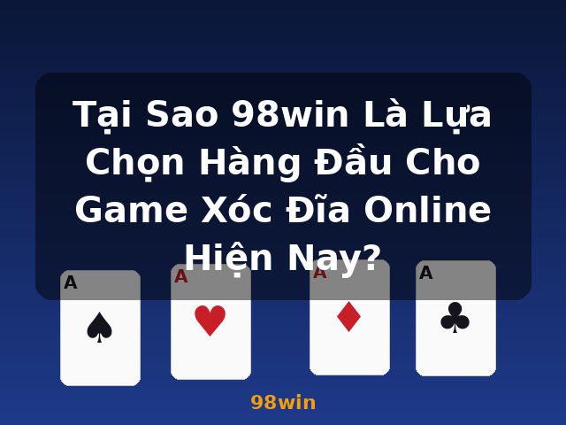 Tại Sao 98win Là Lựa Chọn Hàng Đầu Cho Game Xóc Đĩa Online Hiện Nay? - 98win