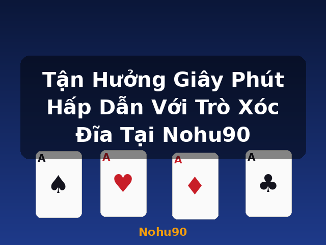 Tận Hưởng Giây Phút Hấp Dẫn Với Trò Xóc Đĩa Tại Nohu90 - Nohu90