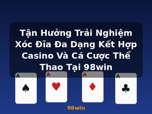 Tận Hưởng Trải Nghiệm Xóc Đĩa Đa Dạng Kết Hợp Casino Và Cá Cược Thể Thao Tại 98win - 98win