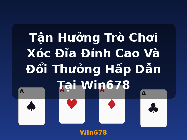 Tận Hưởng Trò Chơi Xóc Đĩa Đỉnh Cao Và Đổi Thưởng Hấp Dẫn Tại Win678 - Win678