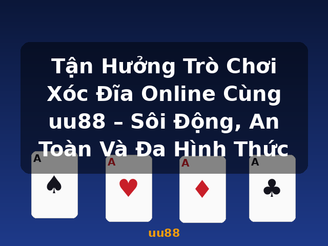 Tận Hưởng Trò Chơi Xóc Đĩa Online Cùng uu88 – Sôi Động, An Toàn Và Đa Hình Thức - uu88