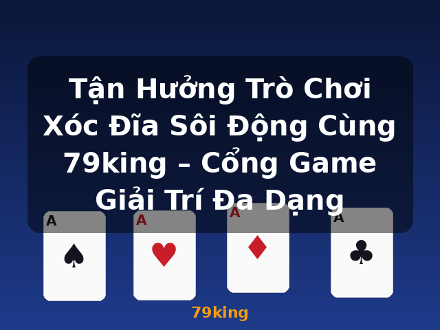 Tận Hưởng Trò Chơi Xóc Đĩa Sôi Động Cùng 79king – Cổng Game Giải Trí Đa Dạng - 79king