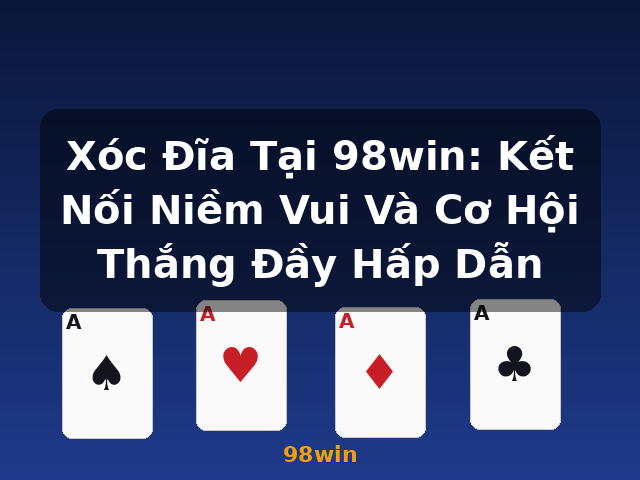 Xóc Đĩa Tại 98win: Kết Nối Niềm Vui Và Cơ Hội Thắng Đầy Hấp Dẫn - 98win