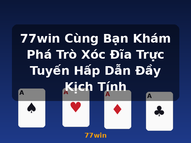 77win Cùng Bạn Khám Phá Trò Xóc Đĩa Trực Tuyến Hấp Dẫn Đầy Kịch Tính - 77win