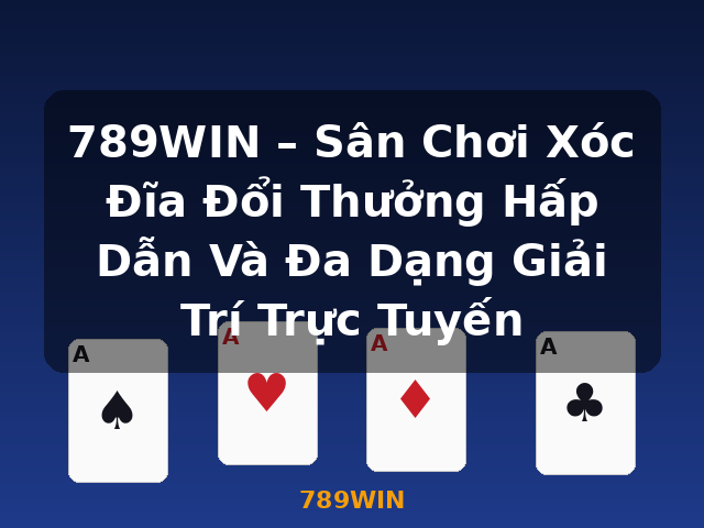 789WIN – Sân Chơi Xóc Đĩa Đổi Thưởng Hấp Dẫn Và Đa Dạng Giải Trí Trực Tuyến - 789WIN