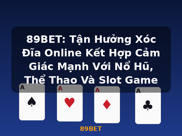 89BET: Tận Hưởng Xóc Đĩa Online Kết Hợp Cảm Giác Mạnh Với Nổ Hũ, Thể Thao Và Slot Game - 89BET