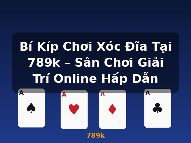 Bí Kíp Chơi Xóc Đĩa Tại 789k – Sân Chơi Giải Trí Online Hấp Dẫn - 789k