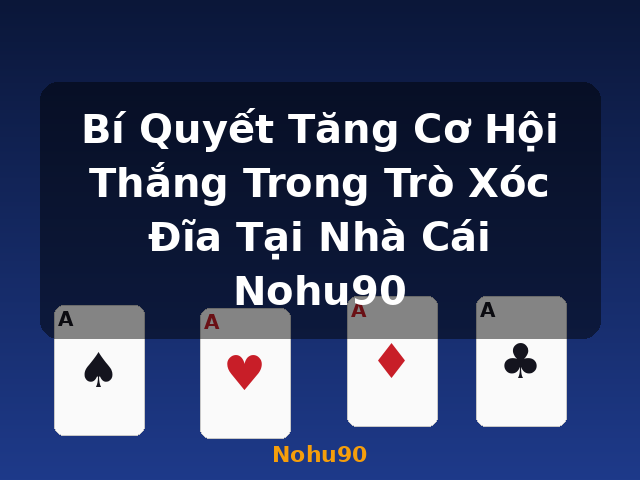 Bí Quyết Tăng Cơ Hội Thắng Trong Trò Xóc Đĩa Tại Nhà Cái Nohu90 - Nohu90