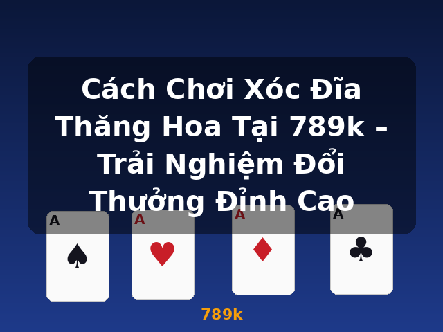 Cách Chơi Xóc Đĩa Thăng Hoa Tại 789k – Trải Nghiệm Đổi Thưởng Đỉnh Cao - 789k