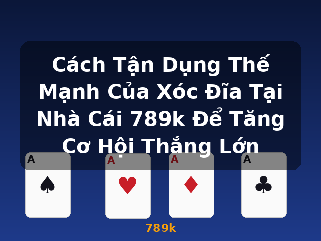Cách Tận Dụng Thế Mạnh Của Xóc Đĩa Tại Nhà Cái 789k Để Tăng Cơ Hội Thắng Lớn - 789k