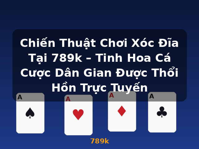 Chiến Thuật Chơi Xóc Đĩa Tại 789k – Tinh Hoa Cá Cược Dân Gian Được Thổi Hồn Trực Tuyến - 789k