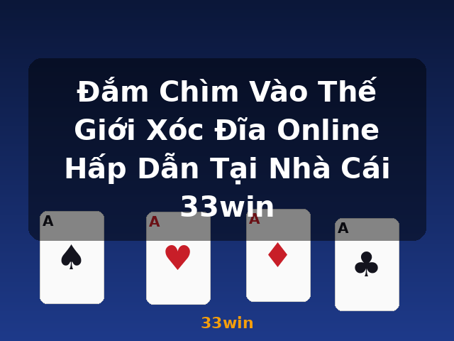 Đắm Chìm Vào Thế Giới Xóc Đĩa Online Hấp Dẫn Tại Nhà Cái 33win - 33win