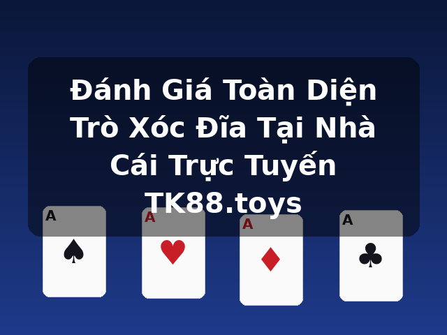 Đánh Giá Toàn Diện Trò Xóc Đĩa Tại Nhà Cái Trực Tuyến TK88.toys