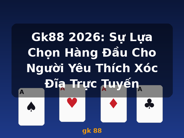 Gk88 2026: Sự Lựa Chọn Hàng Đầu Cho Người Yêu Thích Xóc Đĩa Trực Tuyến - gk 88