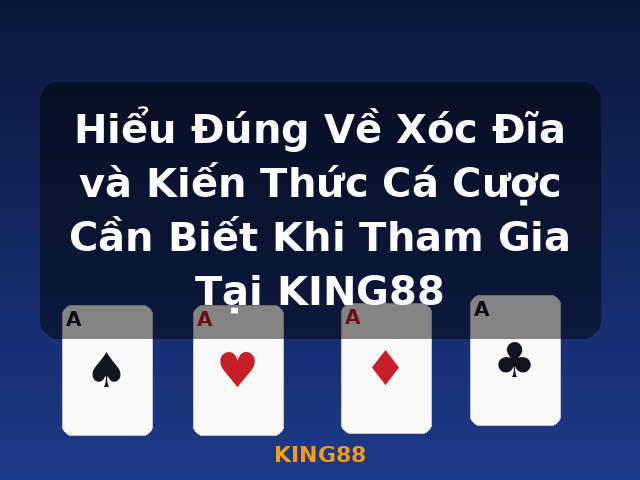 Hiểu Đúng Về Xóc Đĩa và Kiến Thức Cá Cược Cần Biết Khi Tham Gia Tại KING88 - KING88