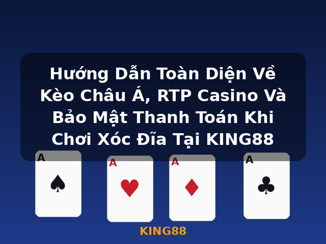 Hướng Dẫn Toàn Diện Về Kèo Châu Á, RTP Casino Và Bảo Mật Thanh Toán Khi Chơi Xóc Đĩa Tại KING88 - KING88