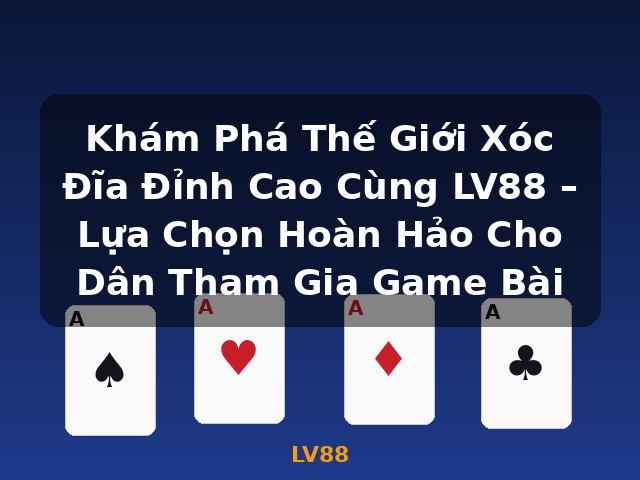 Khám Phá Thế Giới Xóc Đĩa Đỉnh Cao Cùng LV88 – Lựa Chọn Hoàn Hảo Cho Dân Tham Gia Game Bài - LV88