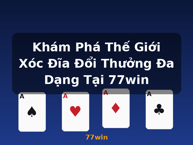 Khám Phá Thế Giới Xóc Đĩa Đổi Thưởng Đa Dạng Tại 77win - 77win