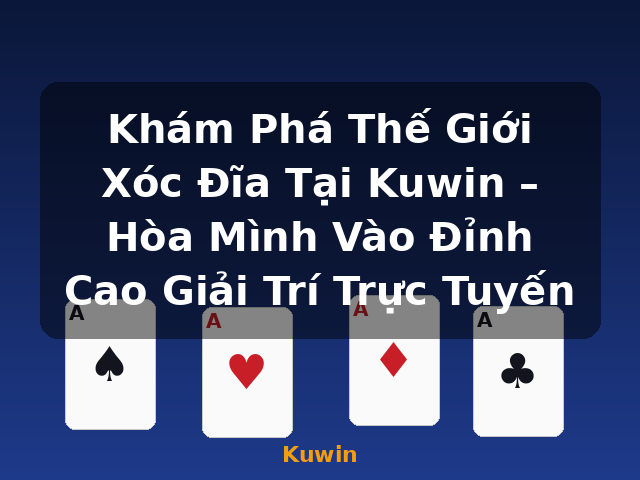 Khám Phá Thế Giới Xóc Đĩa Tại Kuwin – Hòa Mình Vào Đỉnh Cao Giải Trí Trực Tuyến - Kuwin