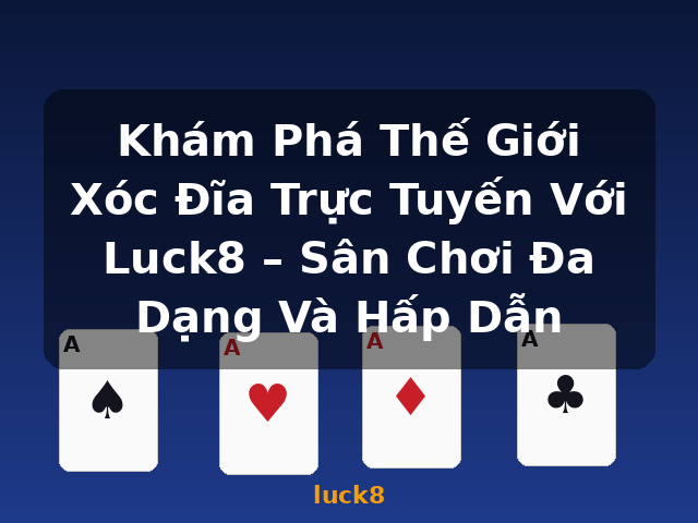 Khám Phá Thế Giới Xóc Đĩa Trực Tuyến Với Luck8 – Sân Chơi Đa Dạng Và Hấp Dẫn - luck8