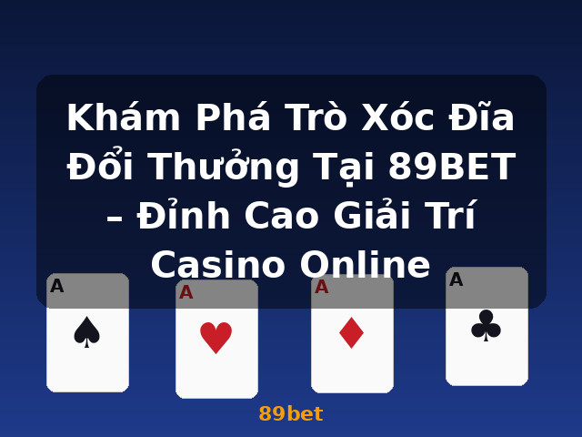 Khám Phá Trò Xóc Đĩa Đổi Thưởng Tại 89BET – Đỉnh Cao Giải Trí Casino Online - 89bet