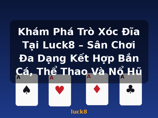 Khám Phá Trò Xóc Đĩa Tại Luck8 – Sân Chơi Đa Dạng Kết Hợp Bắn Cá, Thể Thao Và Nổ Hũ - luck8