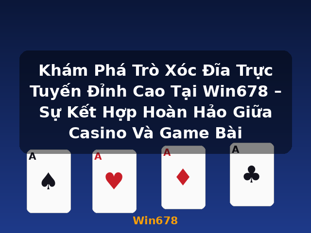 Khám Phá Trò Xóc Đĩa Trực Tuyến Đỉnh Cao Tại Win678 – Sự Kết Hợp Hoàn Hảo Giữa Casino Và Game Bài - Win678