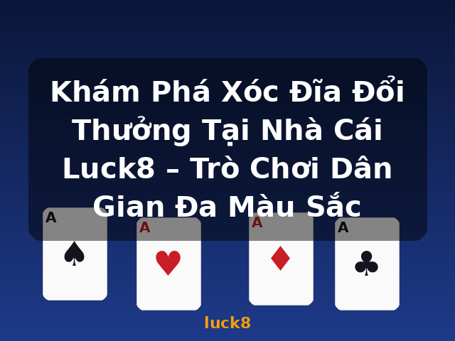 Khám Phá Xóc Đĩa Đổi Thưởng Tại Nhà Cái Luck8 – Trò Chơi Dân Gian Đa Màu Sắc - luck8