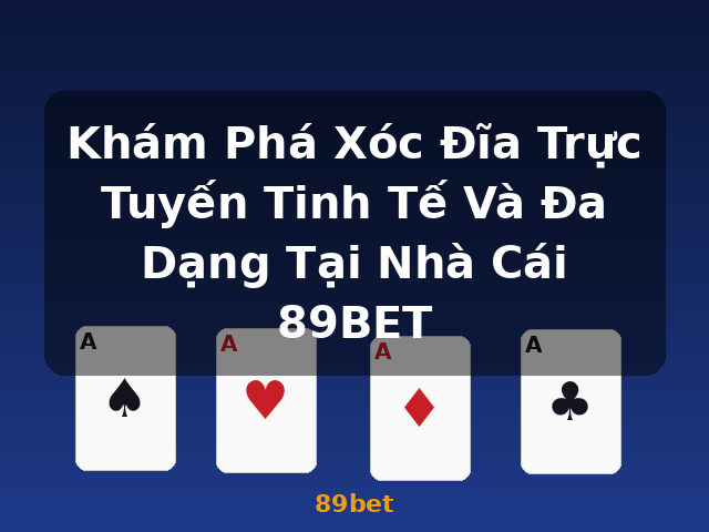 Khám Phá Xóc Đĩa Trực Tuyến Tinh Tế Và Đa Dạng Tại Nhà Cái 89BET - 89bet