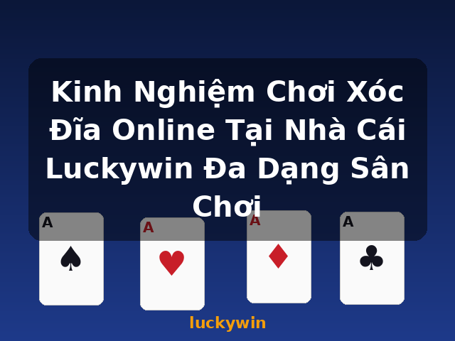 Kinh Nghiệm Chơi Xóc Đĩa Online Tại Nhà Cái Luckywin Đa Dạng Sân Chơi - luckywin
