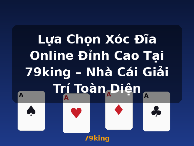 Lựa Chọn Xóc Đĩa Online Đỉnh Cao Tại 79king – Nhà Cái Giải Trí Toàn Diện - 79king
