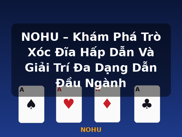 NOHU – Khám Phá Trò Xóc Đĩa Hấp Dẫn Và Giải Trí Đa Dạng Dẫn Đầu Ngành - NOHU