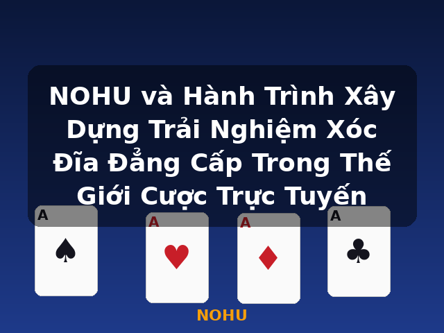 NOHU và Hành Trình Xây Dựng Trải Nghiệm Xóc Đĩa Đẳng Cấp Trong Thế Giới Cược Trực Tuyến - NOHU