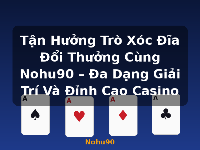 Tận Hưởng Trò Xóc Đĩa Đổi Thưởng Cùng Nohu90 – Đa Dạng Giải Trí Và Đỉnh Cao Casino - Nohu90