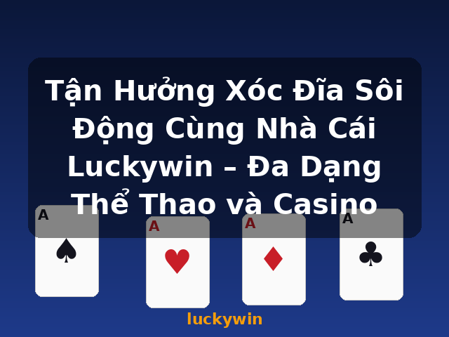 Tận Hưởng Xóc Đĩa Sôi Động Cùng Nhà Cái Luckywin – Đa Dạng Thể Thao và Casino - luckywin