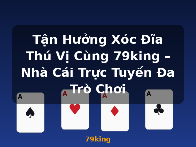 Tận Hưởng Xóc Đĩa Thú Vị Cùng 79king – Nhà Cái Trực Tuyến Đa Trò Chơi - 79king