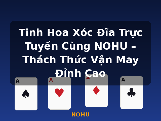 Tinh Hoa Xóc Đĩa Trực Tuyến Cùng NOHU – Thách Thức Vận May Đỉnh Cao - NOHU
