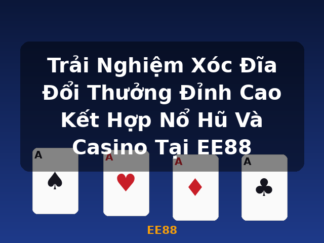 Trải Nghiệm Xóc Đĩa Đổi Thưởng Đỉnh Cao Kết Hợp Nổ Hũ Và Casino Tại EE88 - EE88