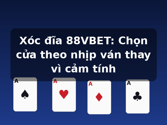 Xóc đĩa 88VBET: Chọn cửa theo nhịp ván thay vì cảm tính