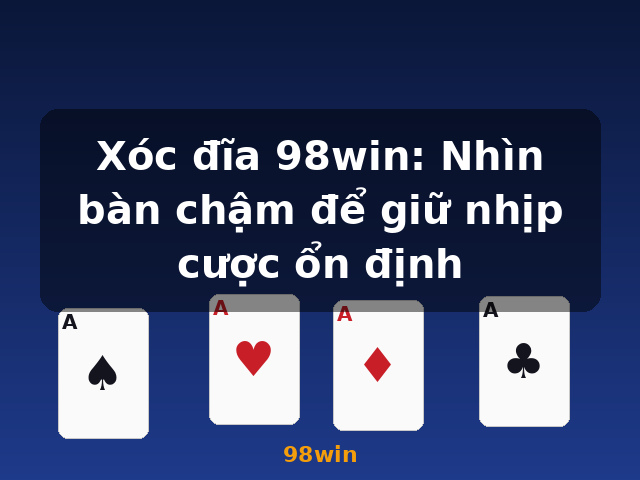 Xóc đĩa 98win: Nhìn bàn chậm để giữ nhịp cược ổn định - 98win