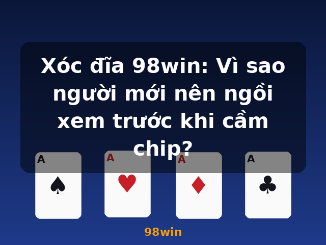 Xóc đĩa 98win: Vì sao người mới nên ngồi xem trước khi cầm chip? - 98win