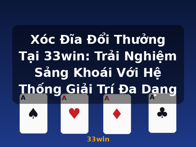 Xóc Đĩa Đổi Thưởng Tại 33win: Trải Nghiệm Sảng Khoái Với Hệ Thống Giải Trí Đa Dạng - 33win