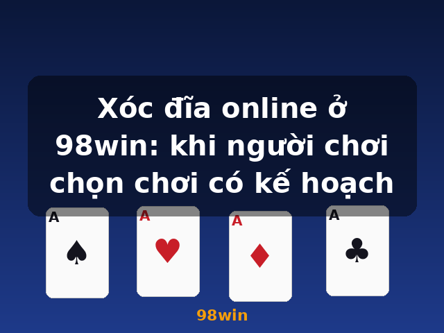 Xóc đĩa online ở 98win: khi người chơi chọn chơi có kế hoạch - 98win